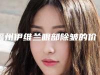 福州伊维兰眼部除皱的价位是多少_福州伊维兰眼部除皱整形的价格会和什么有关系呢