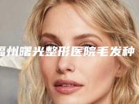 福州曙光整形医院毛发种植中心与福州鼓楼中意医疗美容门诊部哪家便宜又好