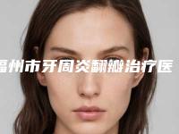 福州市牙周炎翻瓣治疗医院排行前十名一览表（福州白马口腔门诊部靠谱正规医美）