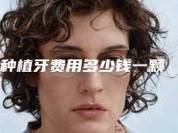 种植牙费用多少钱一颗