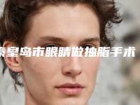 秦皇岛市眼睛做抽脂手术医生上榜名单前十看了不被怕骗-秦皇岛市眼睛做抽脂手术整形医生