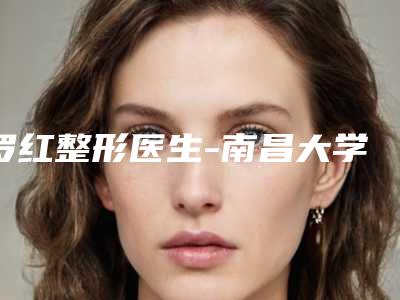 罗红整形医生-南昌大学附属第四医院整形外科罗红医师技术口碑美名扬
