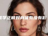 美学正畸对身体有没有影响,美学正畸会对怀孕有影响吗
