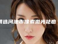 精选河池市像素激光祛痘具体费用一览表详情