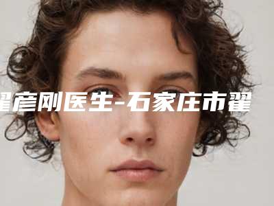 翟彦刚医生-石家庄市翟彦刚医生鼻子塌注射胶原蛋白第一实至名归