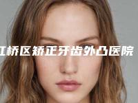 红桥区矫正牙齿外凸医院排名榜十强哪个效果好（红桥区矫正牙齿外凸口腔医院口碑top人气汇总）