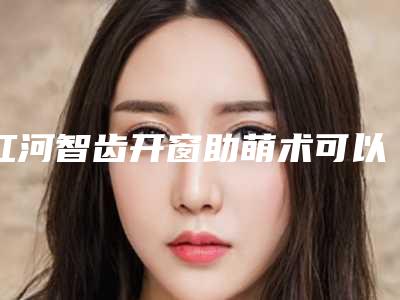 红河智齿开窗助萌术可以维持多少年