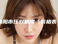 绵阳市压双眼皮【价格表】官网正规2025上线(8月-2月均价为：7692元)