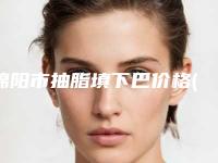 绵阳市抽脂填下巴价格(收费标准)2025升级一览-绵阳市抽脂填下巴费用多少钱左右