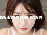 绵阳市裴亮医生,吴承勇医生面部环吸抽脂专业口碑大PK