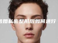 结婚私密整形后如何进行护理和康复？