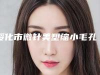 绥化市微针美塑缩小毛孔整形医院(绥化刘春艳医疗美容诊所实力确实靠谱)