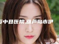 绥中县医院,葫芦岛市伊丽家医疗美容诊所各方技术和审美在线PK