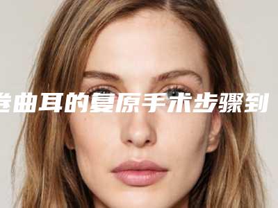 卷曲耳的复原手术步骤到底是怎样做的