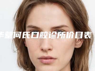 华蓥何氏口腔诊所价目表新版问世