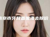 南京市牙背面黑渍去除价格(费用)清单优惠出炉(牙背面黑渍去除均价为：202元）