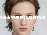 南京市中西医结合医院皮肤科,南京市溧水区永阳街道社区卫生服务中心哪家更便宜价目表PK