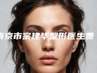南京市宗建华整形医生费用表明细曝光