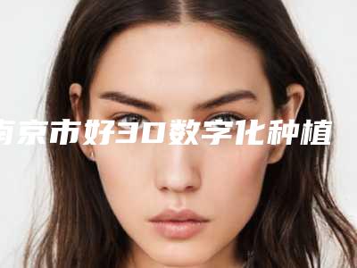 南京市好3D数字化种植牙科哪家好-南京丹德齿科门诊部便宜实惠安利