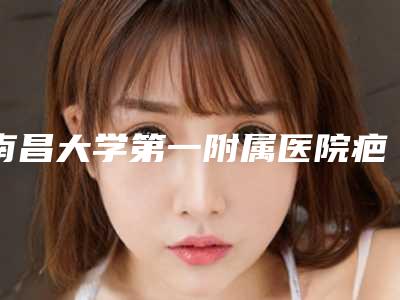 南昌大学第一附属医院疤痕科官网南昌市-推荐付建华医生,卢颖洁医生