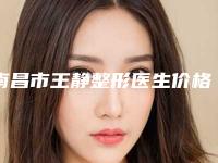 南昌市王静整形医生价格(费用)清单2025热心推荐