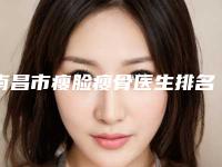 南昌市瘦脸瘦骨医生排名榜大全-集体对比四强-黄庆良医生实力封神