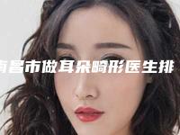 南昌市做耳朵畸形医生排名前十强稳住-南昌市做耳朵畸形医生