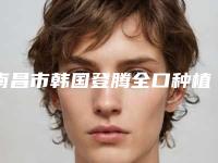 南昌市韩国登腾全口种植牙排行top10强名单盘点-南昌市孙涛口腔医生