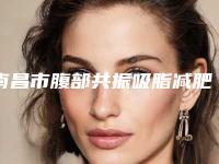 南昌市腹部共振吸脂减肥官方价格表公开曝光(2025年3月均价为：17149元）