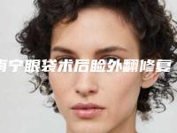 南宁眼袋术后睑外翻修复整形医院排名前三(南宁眼袋术后睑外翻修复整形医院排名前三)