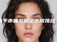 南平市瞳孔矫正医院排名对比技术、实力看-南平市瞳孔矫正整形医院