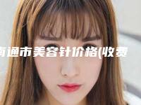 南通市美容针价格(收费标准)清单免费查询-南通市美容针价格多少钱一次