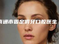 南通市固定假牙口腔医生前十公立私立盘点-南通市固定假牙口腔医生