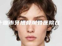 十堰市牙槽骨削骨医院在榜名单前十种草推荐（十堰市牙槽骨削骨口腔医院有名气价格也实惠_）