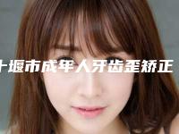 十堰市成年人牙齿歪矫正医生上榜名单专业敲定-十堰市董红口腔医生