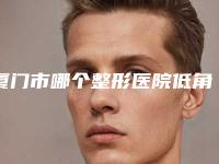 厦门市哪个整形医院低角下颌骨好(厦门思明庄榕整形医疗美容门诊部受众人高捧)