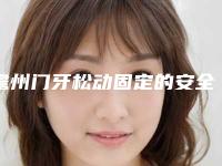 儋州门牙松动固定的安全性该如何保障