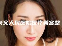 兴义人民医院医疗美容整形科,兴义永恒之美整形实力对比测评价格表参考