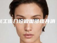 兴工街门诊做面部提升消肿最安全的方法是什么