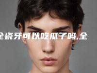 全瓷牙可以吃瓜子吗,全瓷牙不能吃哪些东西