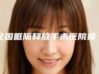 全国眶隔释放手术医院排名前二十位随我看-人气一览无疑