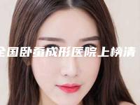 全国卧蚕成形医院上榜清单前20位明细分享-去过的人都来推荐