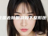 全国去除眼袋如下整形医院推荐：去除眼袋如下医院前50位值得一览