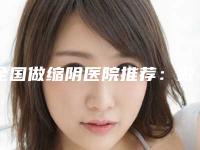 全国做缩阴医院推荐：做缩阴医院top50强全新一览