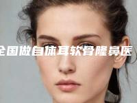 全国做自体耳软骨隆鼻医院哪家好：做自体耳软骨隆鼻医院top50强归纳总结