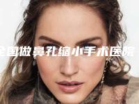 全国做鼻孔缩小手术医院排行榜：做鼻孔缩小手术医院前50名口碑名单发布