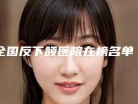 全国反下颌医院在榜名单前二十入围详情-口碑领衔