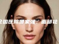 全国医院哪家强：面部祛眼袋手术医院前50名对比挑选