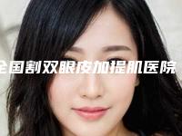 全国割双眼皮加提肌医院哪家好：割双眼皮加提肌医院前50位靠谱推荐