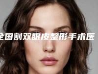全国割双眼皮整形手术医院推荐：割双眼皮整形手术医院top50年度推荐